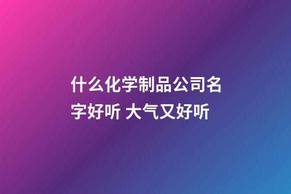什么化学制品公司名字好听 大气又好听-第1张-公司起名-玄机派